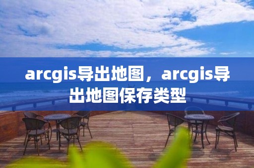 arcgis導出地圖，arcgis導出地圖保存類型