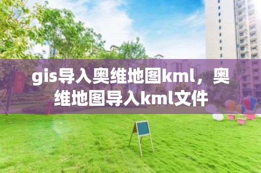 gis導入奧維地圖kml，奧維地圖導入kml文件