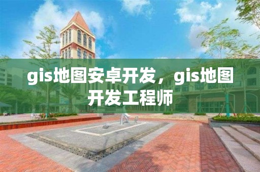 gis地圖安卓開發，gis地圖開發工程師