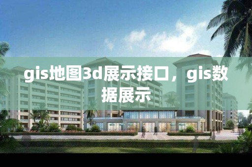 gis地圖3d展示接口，gis數據展示