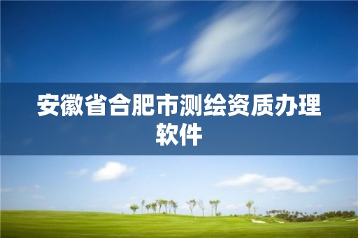 安徽省合肥市測繪資質辦理軟件