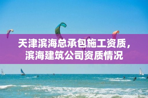 天津濱海總承包施工資質，濱海建筑公司資質情況