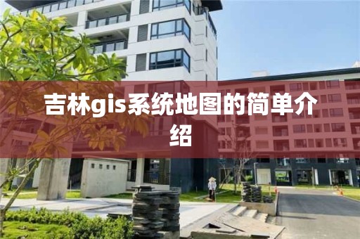 吉林gis系統地圖的簡單介紹