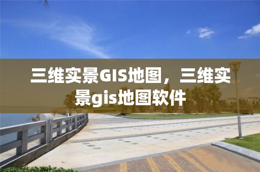 三維實(shí)景GIS地圖，三維實(shí)景gis地圖軟件