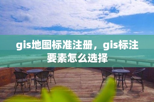 gis地圖標準注冊，gis標注要素怎么選擇