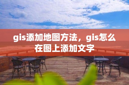 gis添加地圖方法，gis怎么在圖上添加文字