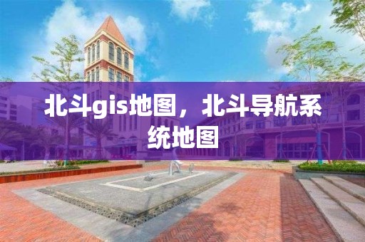 北斗gis地圖，北斗導航系統地圖