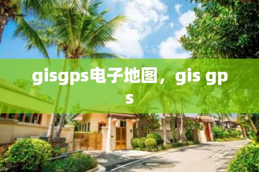 gisgps電子地圖，gis gps