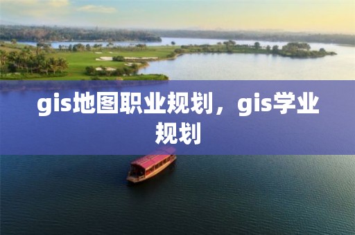 gis地圖職業規劃，gis學業規劃