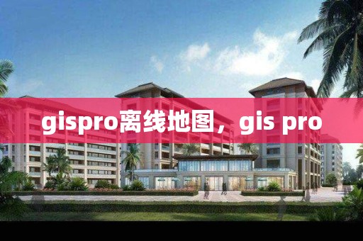 gispro離線地圖，gis pro