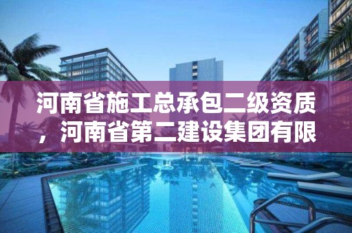 河南省施工總承包二級資質，河南省第二建設集團有限公司資質