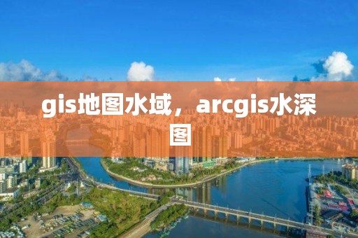 gis地圖水域，arcgis水深圖