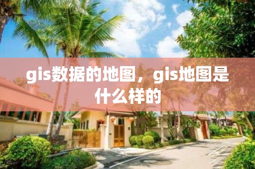 gis數(shù)據(jù)的地圖，gis地圖是什么樣的