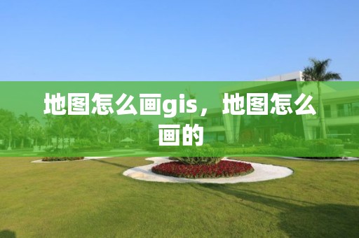 地圖怎么畫gis，地圖怎么畫的