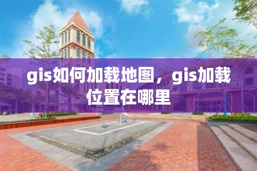 gis如何加載地圖，gis加載位置在哪里