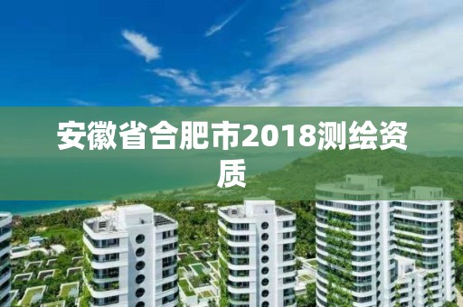 安徽省合肥市2018測(cè)繪資質(zhì)