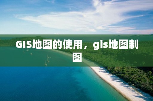 GIS地圖的使用，gis地圖制圖