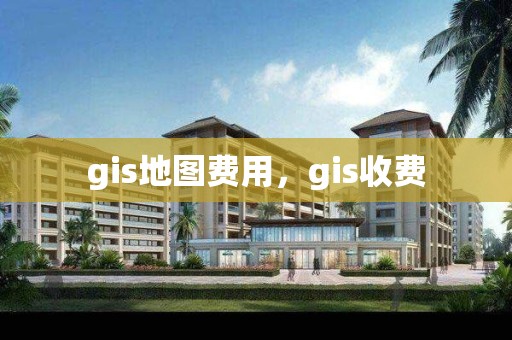 gis地圖費用，gis收費