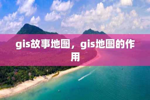 gis故事地圖，gis地圖的作用