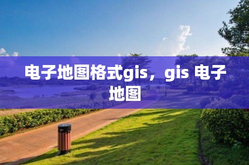 電子地圖格式gis，gis 電子地圖