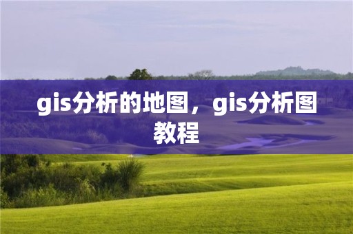 gis分析的地圖，gis分析圖教程