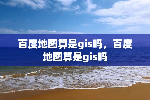 百度地圖算是gis嗎，百度地圖算是gis嗎