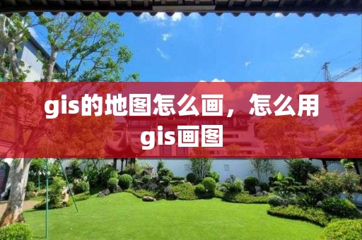 gis的地圖怎么畫，怎么用gis畫圖