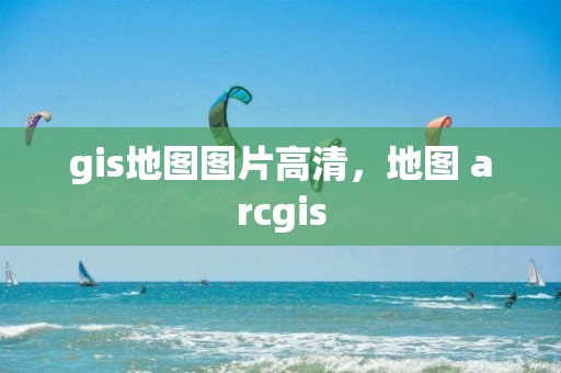 gis地圖圖片高清，地圖 arcgis