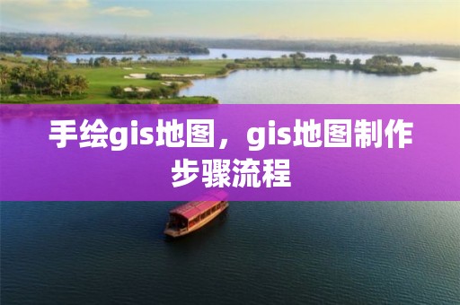 手繪gis地圖，gis地圖制作步驟流程