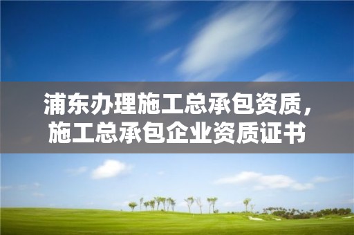 浦東辦理施工總承包資質，施工總承包企業資質證書