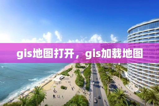 gis地圖打開，gis加載地圖