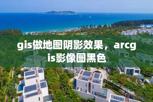 gis做地圖陰影效果，arcgis影像圖黑色