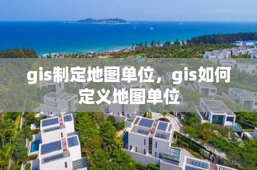 gis制定地圖單位，gis如何定義地圖單位