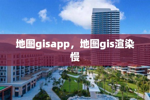 地圖gisapp，地圖gis渲染慢