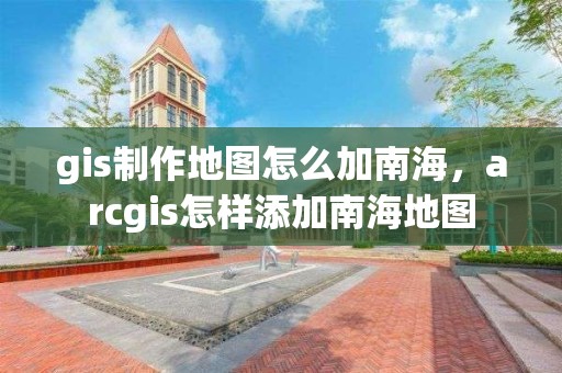 gis制作地圖怎么加南海，arcgis怎樣添加南海地圖