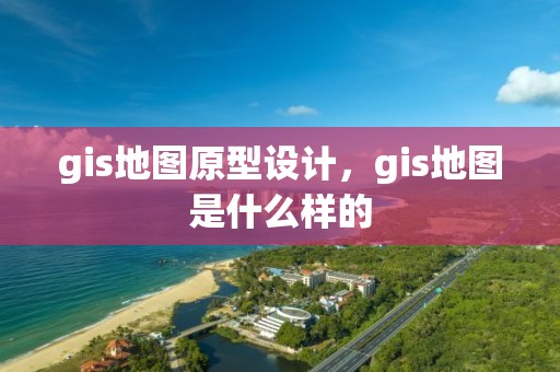 gis地圖原型設計，gis地圖是什么樣的