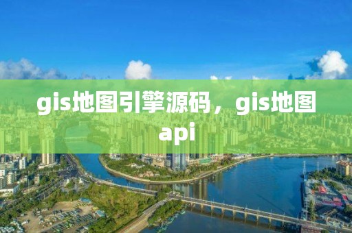 gis地圖引擎源碼，gis地圖api