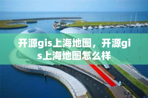 開源gis上海地圖，開源gis上海地圖怎么樣