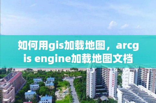 如何用gis加載地圖，arcgis engine加載地圖文檔