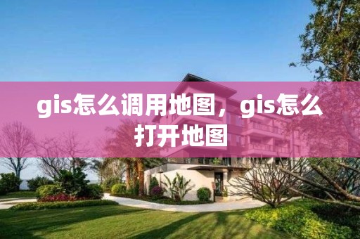 gis怎么調用地圖，gis怎么打開地圖