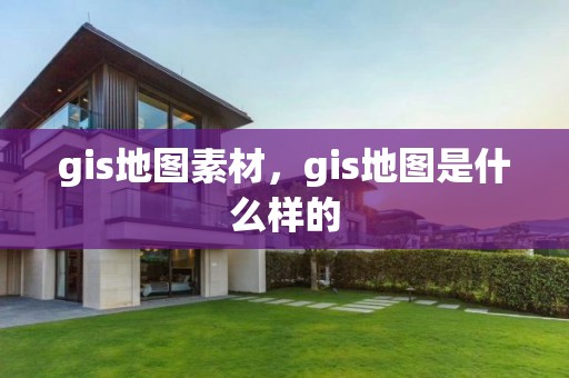 gis地圖素材，gis地圖是什么樣的