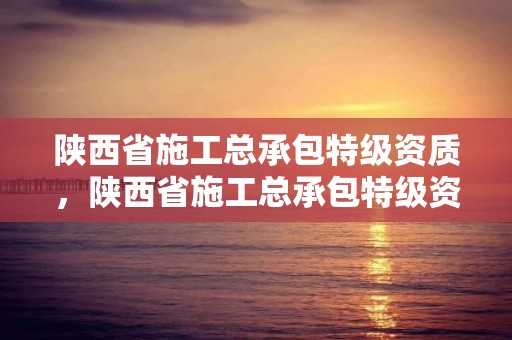 陜西省施工總承包特級(jí)資質(zhì)，陜西省施工總承包特級(jí)資質(zhì)有哪些