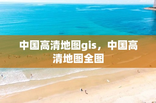 中國高清地圖gis，中國高清地圖全圖