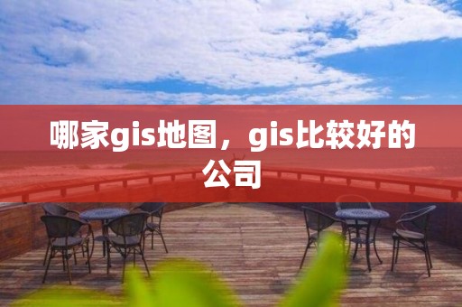 哪家gis地圖，gis比較好的公司