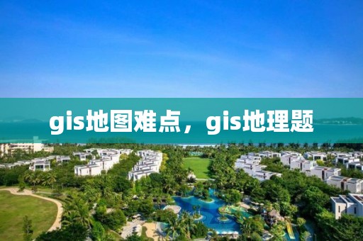 gis地圖難點，gis地理題