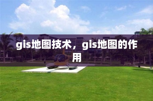 gis地圖技術，gis地圖的作用