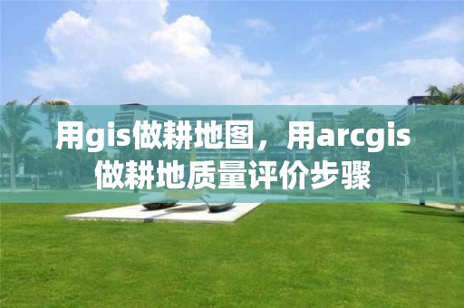 用gis做耕地圖，用arcgis做耕地質量評價步驟