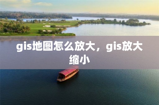 gis地圖怎么放大，gis放大縮小