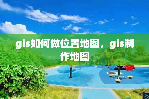 gis如何做位置地圖，gis制作地圖