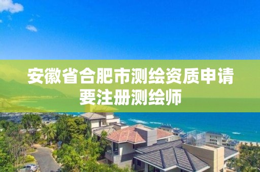 安徽省合肥市測繪資質申請要注冊測繪師